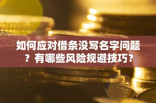 北京如何应对借条没写名字问题？有哪些风险规避技巧？