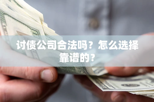 北京讨债公司合法吗？怎么选择靠谱的？