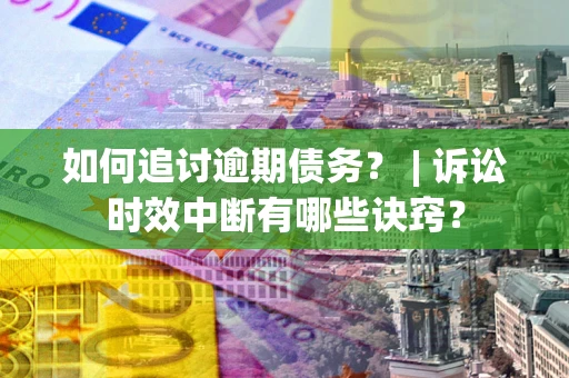 北京如何追讨逾期债务？ | 诉讼时效中断有哪些诀窍？
