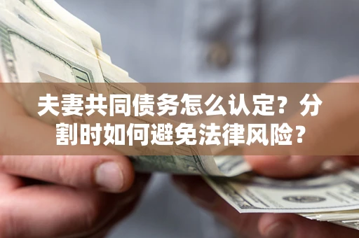 北京夫妻共同债务怎么认定？分割时如何避免法律风险？