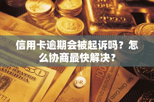 北京信用卡逾期会被起诉吗？怎么协商最快解决？
