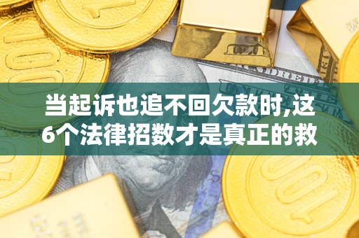 北京当起诉也追不回欠款时,这6个法律招数才是真正的救命稻草