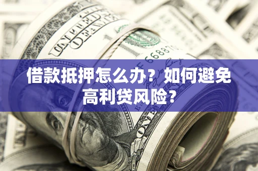 北京借款抵押怎么办？如何避免高利贷风险？