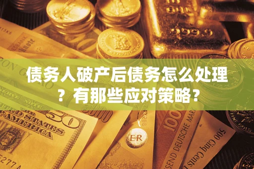 北京债务人破产后债务怎么处理？有那些应对策略？