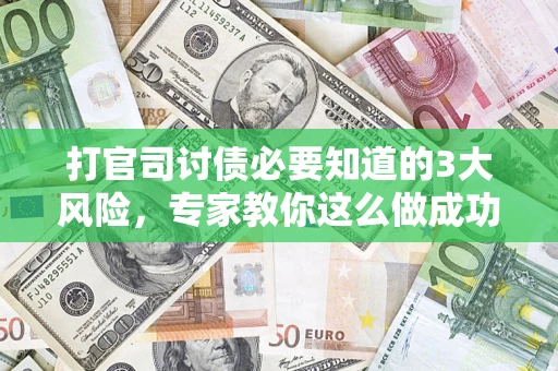 北京打官司讨债必要知道的3大风险，专家教你这么做成功率飙升