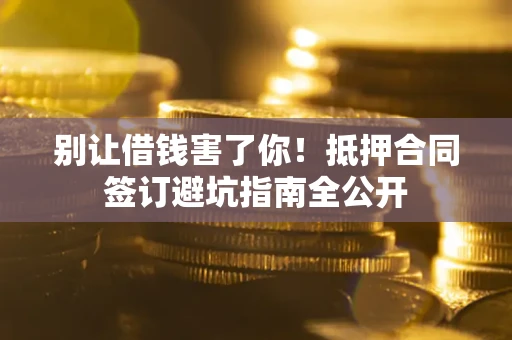 北京别让借钱害了你！抵押合同签订避坑指南全公开