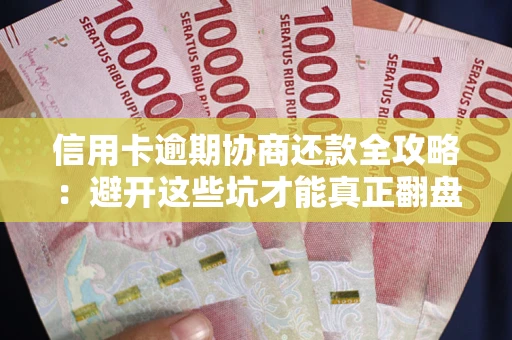 北京信用卡逾期协商还款全攻略：避开这些坑才能真正翻盘